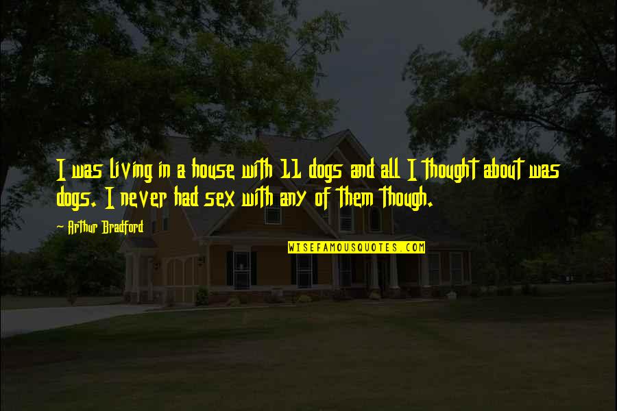 About My Dog Quotes By Arthur Bradford: I was living in a house with 11