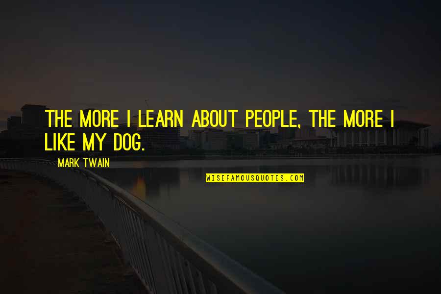 About My Dog Quotes By Mark Twain: The more I learn about people, the more