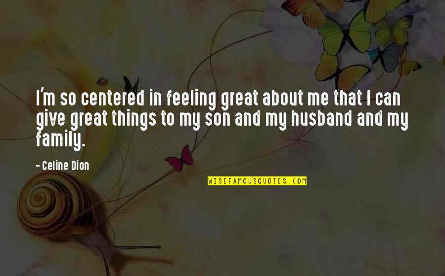 About My Family Quotes By Celine Dion: I'm so centered in feeling great about me About My Family Quotes By Celine Dion: I'm so centered in feeling great about me