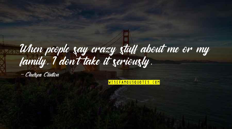 About My Family Quotes By Chelsea Clinton: When people say crazy stuff about me or