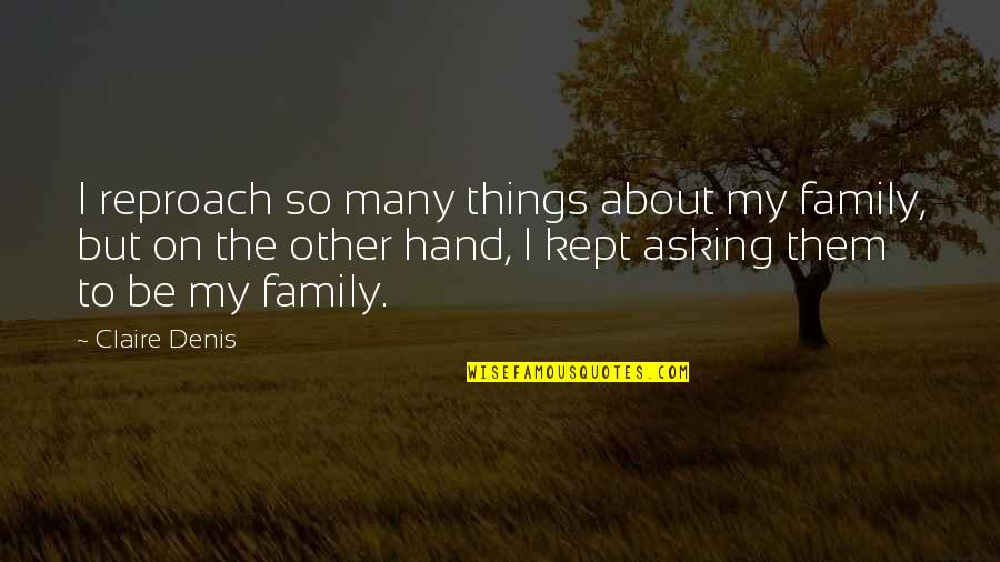 About My Family Quotes By Claire Denis: I reproach so many things about my family, About My Family Quotes By Claire Denis: I reproach so many things about my family,
