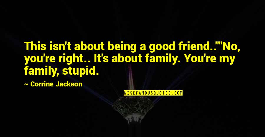 About My Family Quotes By Corrine Jackson: This isn't about being a good friend..""No, you're About My Family Quotes By Corrine Jackson: This isn't about being a good friend..""No, you're