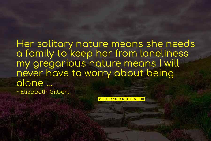 About My Family Quotes By Elizabeth Gilbert: Her solitary nature means she needs a family About My Family Quotes By Elizabeth Gilbert: Her solitary nature means she needs a family