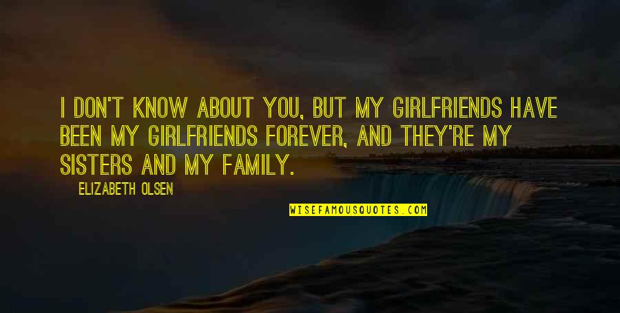 About My Family Quotes By Elizabeth Olsen: I don't know about you, but my girlfriends About My Family Quotes By Elizabeth Olsen: I don't know about you, but my girlfriends