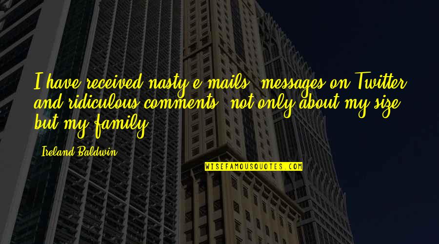 About My Family Quotes By Ireland Baldwin: I have received nasty e-mails, messages on Twitter About My Family Quotes By Ireland Baldwin: I have received nasty e-mails, messages on Twitter