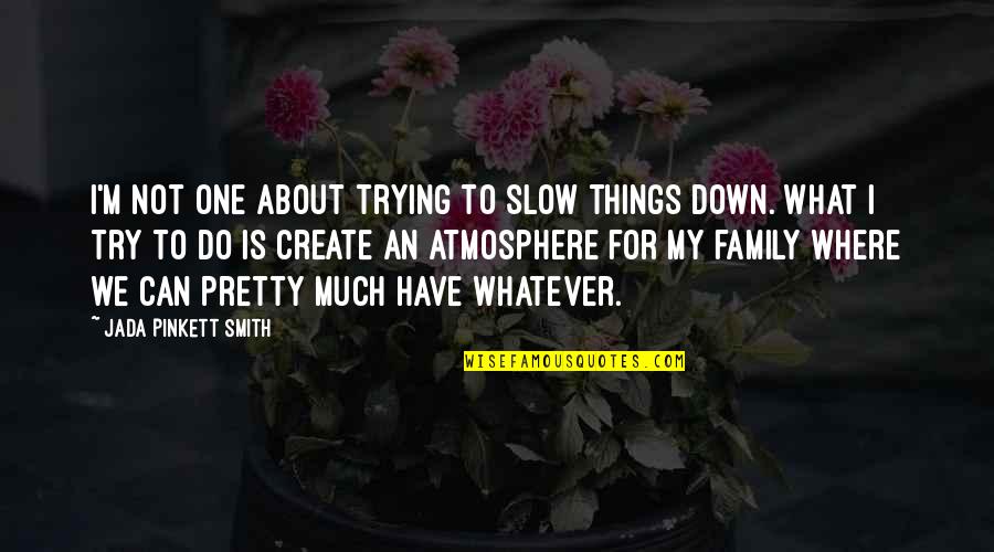 About My Family Quotes By Jada Pinkett Smith: I'm not one about trying to slow things About My Family Quotes By Jada Pinkett Smith: I'm not one about trying to slow things