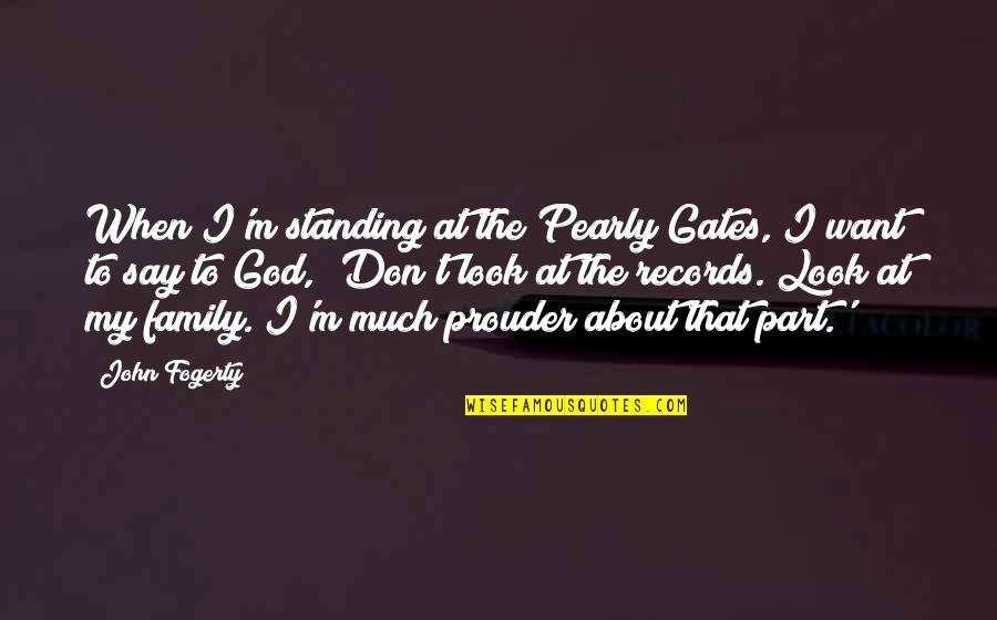 About My Family Quotes By John Fogerty: When I'm standing at the Pearly Gates, I About My Family Quotes By John Fogerty: When I'm standing at the Pearly Gates, I