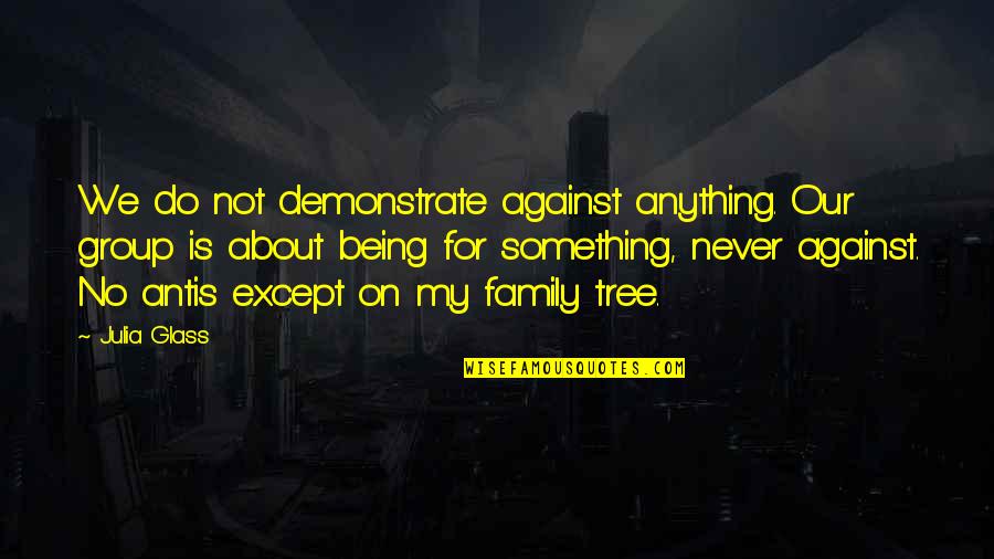 About My Family Quotes By Julia Glass: We do not demonstrate against anything. Our group About My Family Quotes By Julia Glass: We do not demonstrate against anything. Our group