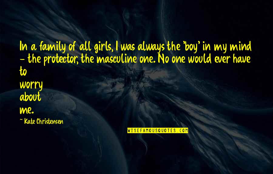 About My Family Quotes By Kate Christensen: In a family of all girls, I was About My Family Quotes By Kate Christensen: In a family of all girls, I was
