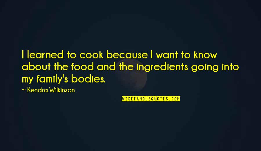About My Family Quotes By Kendra Wilkinson: I learned to cook because I want to About My Family Quotes By Kendra Wilkinson: I learned to cook because I want to