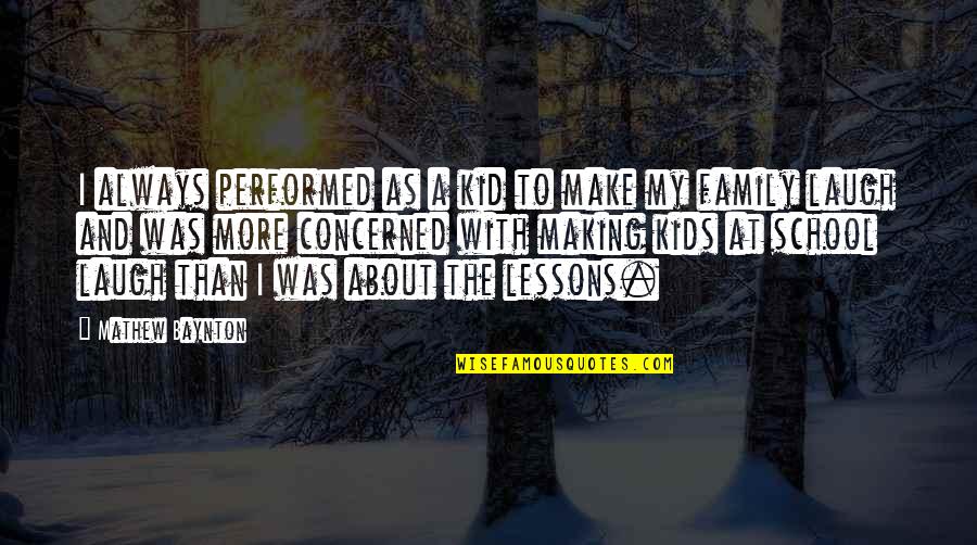 About My Family Quotes By Mathew Baynton: I always performed as a kid to make About My Family Quotes By Mathew Baynton: I always performed as a kid to make