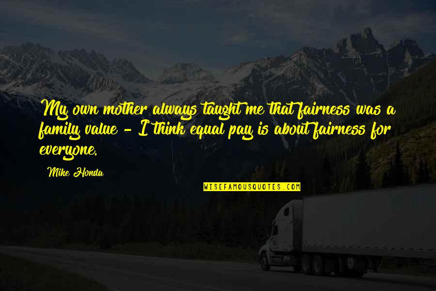 About My Family Quotes By Mike Honda: My own mother always taught me that fairness About My Family Quotes By Mike Honda: My own mother always taught me that fairness