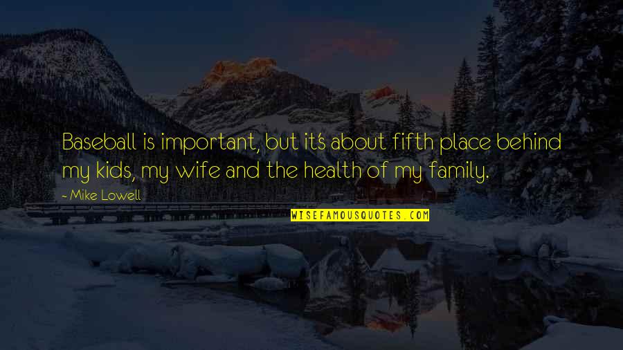 About My Family Quotes By Mike Lowell: Baseball is important, but it's about fifth place About My Family Quotes By Mike Lowell: Baseball is important, but it's about fifth place