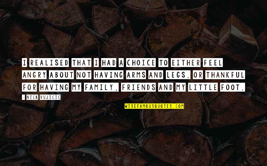 About My Family Quotes By Nick Vujicic: I realised that I had a choice to About My Family Quotes By Nick Vujicic: I realised that I had a choice to