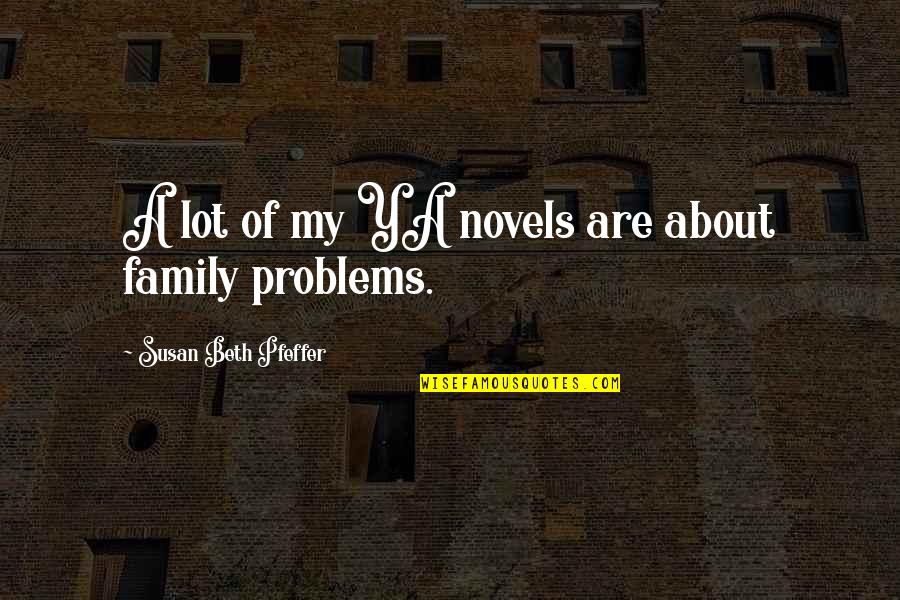 About My Family Quotes By Susan Beth Pfeffer: A lot of my YA novels are about About My Family Quotes By Susan Beth Pfeffer: A lot of my YA novels are about