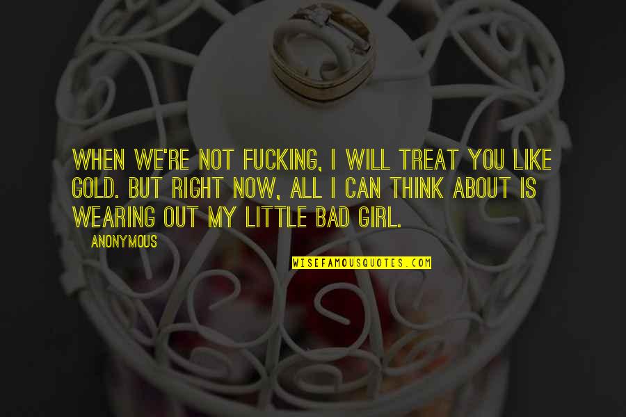 About My Girl Quotes By Anonymous: When we're not fucking, I will treat you