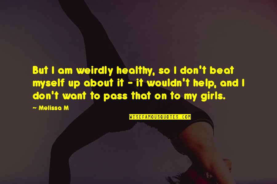 About My Girl Quotes By Melissa M: But I am weirdly healthy, so I don't