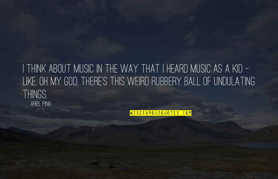About My God Quotes By Ariel Pink: I think about music in the way that
