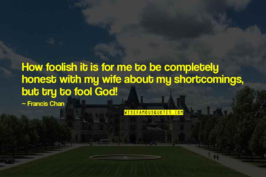 About My God Quotes By Francis Chan: How foolish it is for me to be