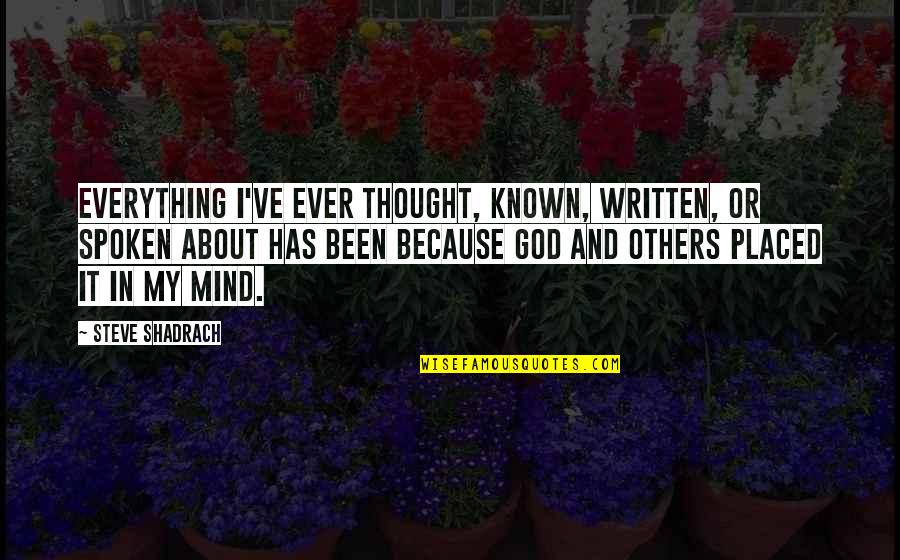 About My God Quotes By Steve Shadrach: Everything I've ever thought, known, written, or spoken