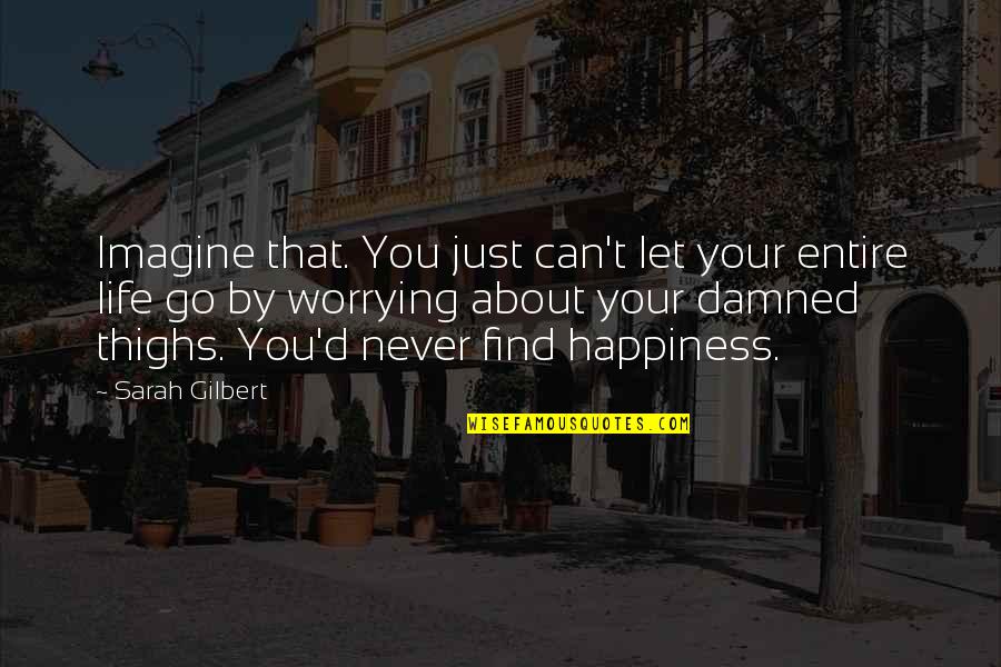 About My Happiness Quotes By Sarah Gilbert: Imagine that. You just can't let your entire