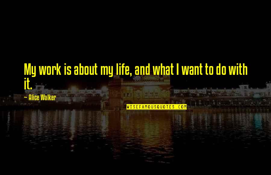 About My Life Quotes By Alice Walker: My work is about my life, and what