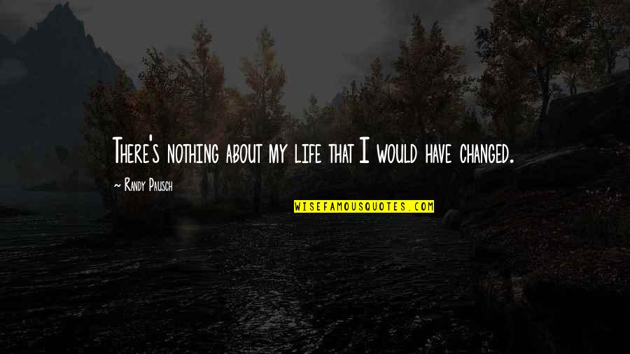 About My Life Quotes By Randy Pausch: There's nothing about my life that I would
