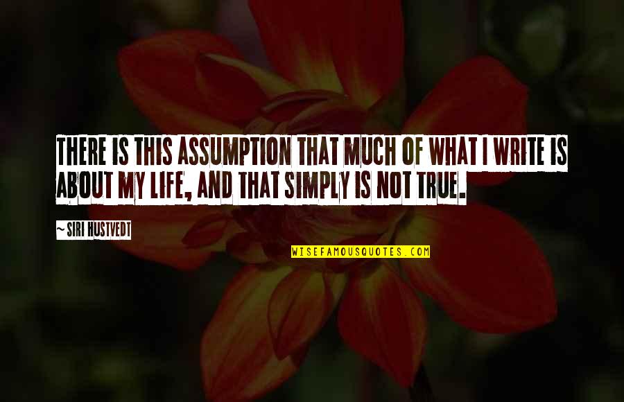 About My Life Quotes By Siri Hustvedt: There is this assumption that much of what