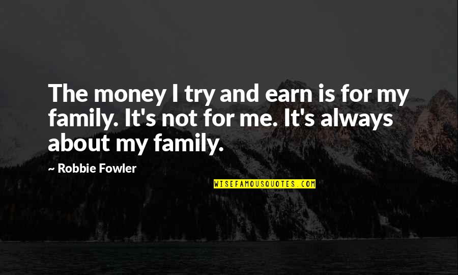 About My Money Quotes By Robbie Fowler: The money I try and earn is for About My Money Quotes By Robbie Fowler: The money I try and earn is for