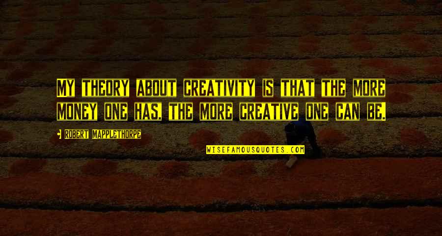 About My Money Quotes By Robert Mapplethorpe: My theory about creativity is that the more About My Money Quotes By Robert Mapplethorpe: My theory about creativity is that the more