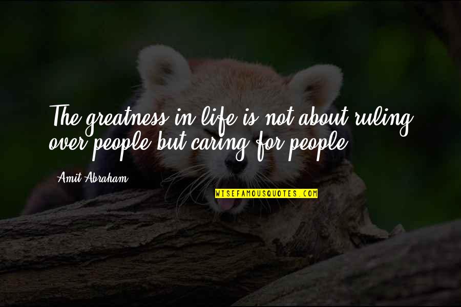 About Not Caring Quotes By Amit Abraham: The greatness in life is not about ruling