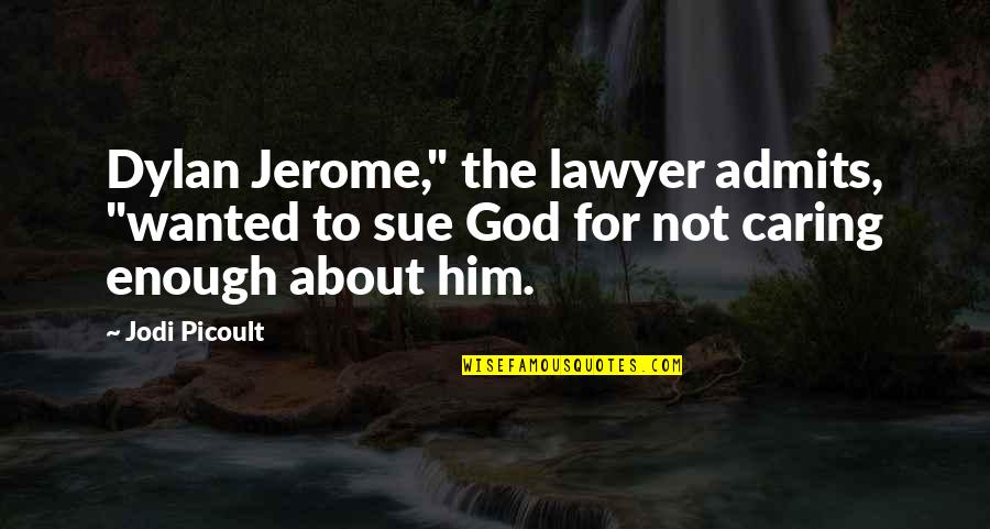 About Not Caring Quotes By Jodi Picoult: Dylan Jerome," the lawyer admits, "wanted to sue