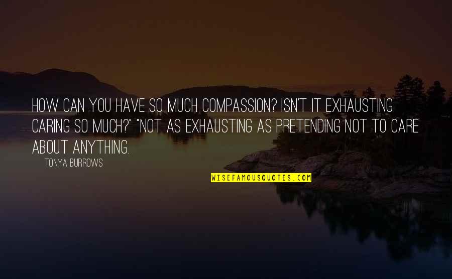 About Not Caring Quotes By Tonya Burrows: How can you have so much compassion? Isn't