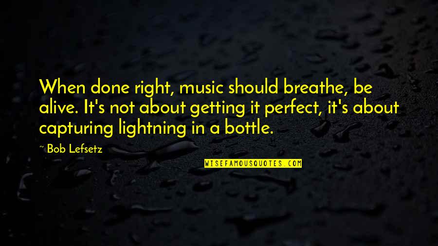 About Perfect Quotes By Bob Lefsetz: When done right, music should breathe, be alive. About Perfect Quotes By Bob Lefsetz: When done right, music should breathe, be alive.