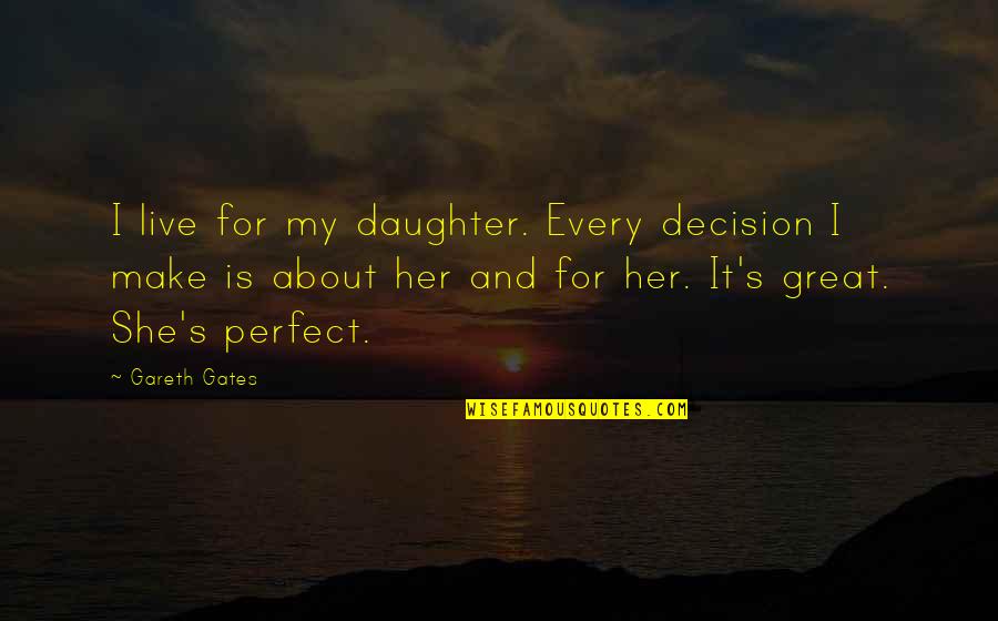 About Perfect Quotes By Gareth Gates: I live for my daughter. Every decision I About Perfect Quotes By Gareth Gates: I live for my daughter. Every decision I