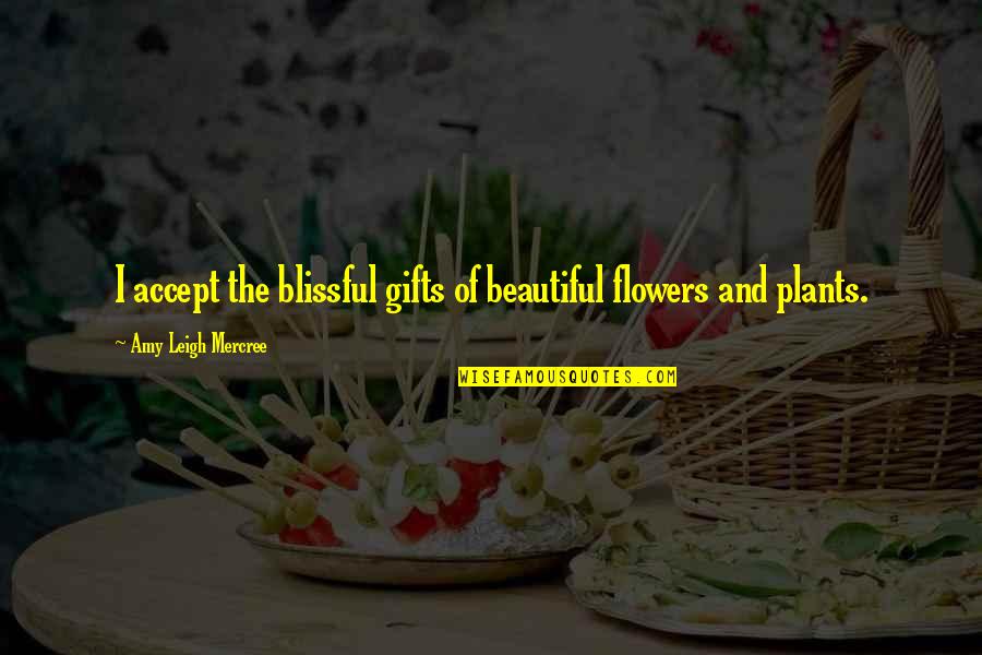 About Plants Quotes By Amy Leigh Mercree: I accept the blissful gifts of beautiful flowers