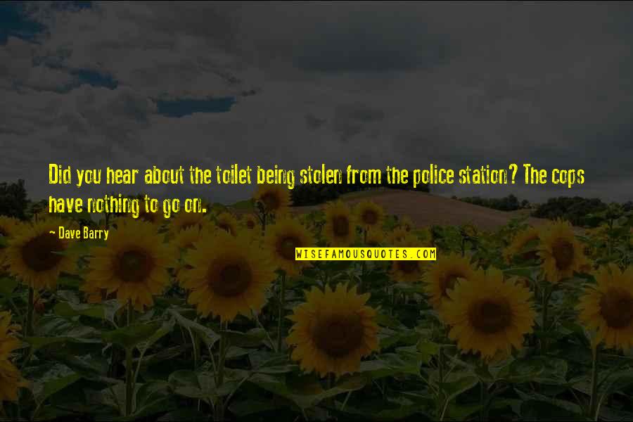 About Police Quotes By Dave Barry: Did you hear about the toilet being stolen