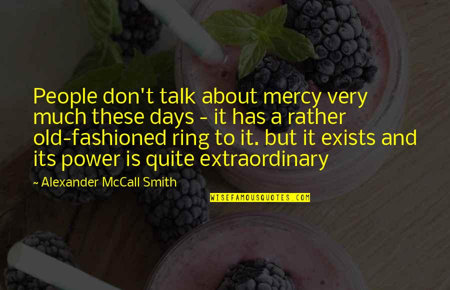 About Power Quotes By Alexander McCall Smith: People don't talk about mercy very much these