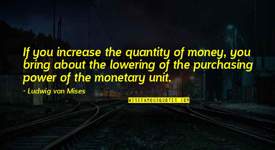 About Power Quotes By Ludwig Von Mises: If you increase the quantity of money, you