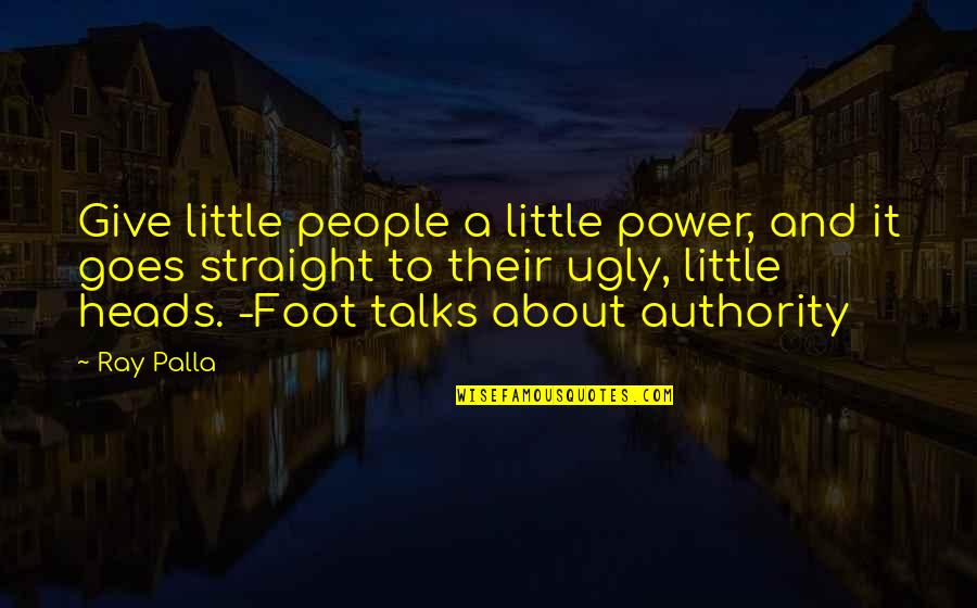 About Power Quotes By Ray Palla: Give little people a little power, and it