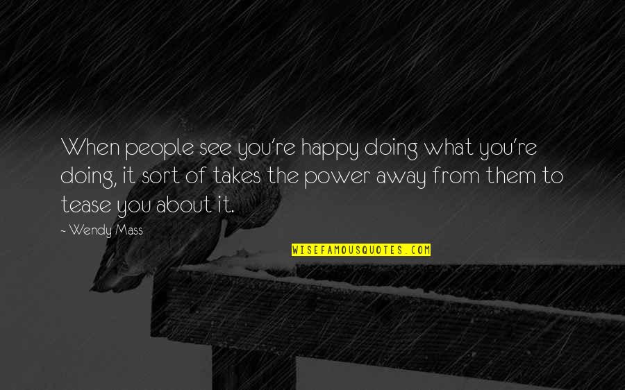 About Power Quotes By Wendy Mass: When people see you're happy doing what you're