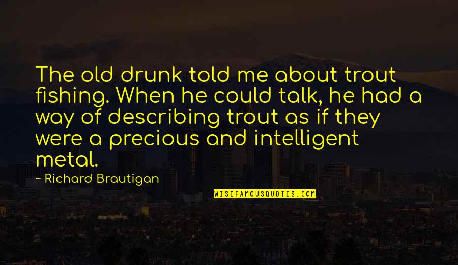 About Precious Quotes By Richard Brautigan: The old drunk told me about trout fishing.