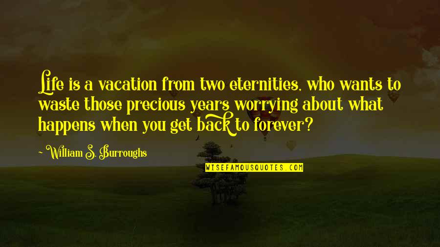 About Precious Quotes By William S. Burroughs: Life is a vacation from two eternities, who