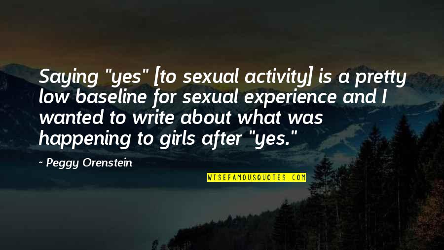 About Pretty Girl Quotes By Peggy Orenstein: Saying "yes" [to sexual activity] is a pretty