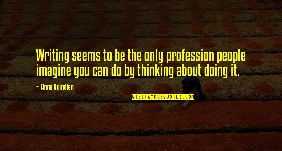 About Profession Quotes By Anna Quindlen: Writing seems to be the only profession people