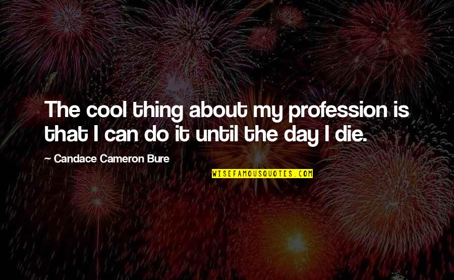 About Profession Quotes By Candace Cameron Bure: The cool thing about my profession is that About Profession Quotes By Candace Cameron Bure: The cool thing about my profession is that