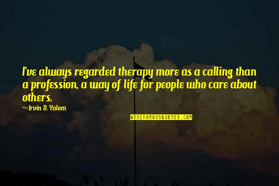 About Profession Quotes By Irvin D. Yalom: I've always regarded therapy more as a calling About Profession Quotes By Irvin D. Yalom: I've always regarded therapy more as a calling