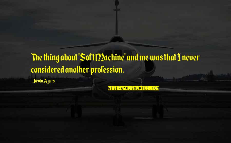 About Profession Quotes By Kevin Ayers: The thing about 'Soft Machine' and me was