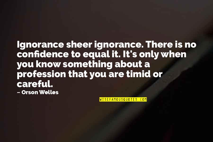 About Profession Quotes By Orson Welles: Ignorance sheer ignorance. There is no confidence to About Profession Quotes By Orson Welles: Ignorance sheer ignorance. There is no confidence to