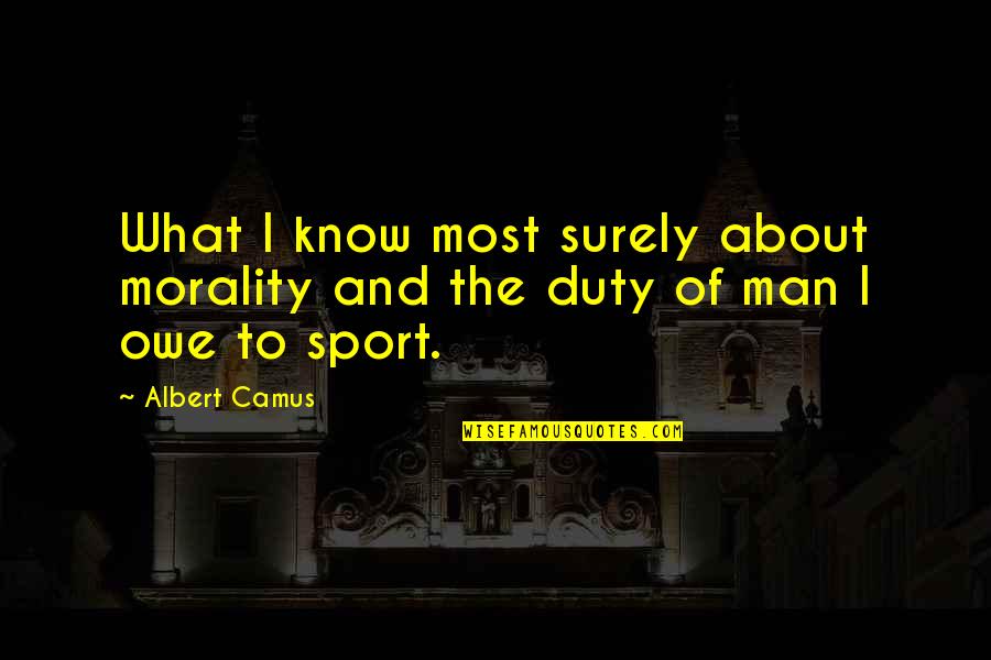 About Quotes And Quotes By Albert Camus: What I know most surely about morality and